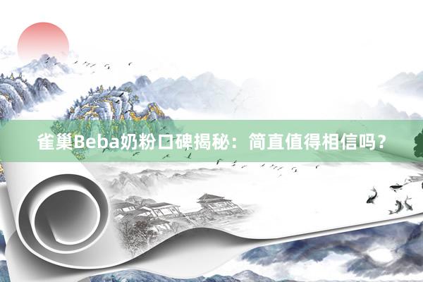 雀巢Beba奶粉口碑揭秘：简直值得相信吗？