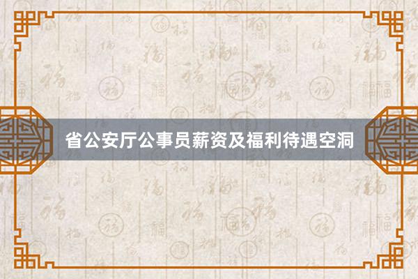 省公安厅公事员薪资及福利待遇空洞