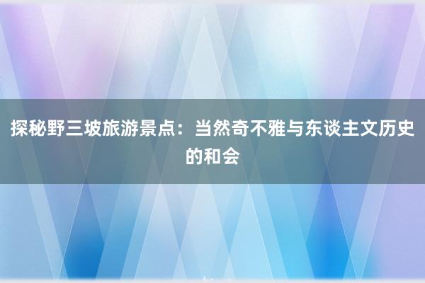 探秘野三坡旅游景点：当然奇不雅与东谈主文历史的和会