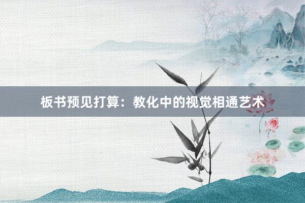 板书预见打算：教化中的视觉相通艺术